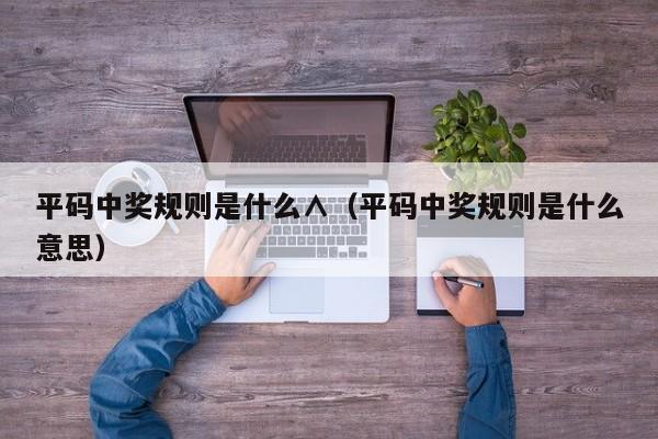 平码中奖规则是什么∧（平码中奖规则是什么意思）
