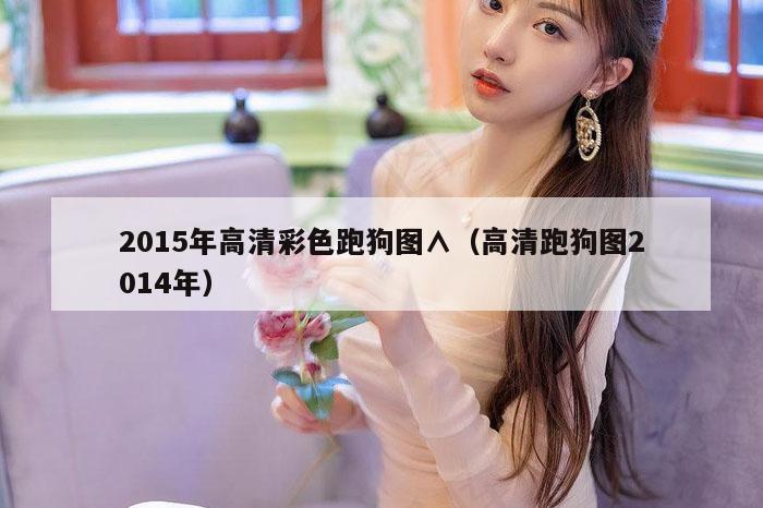 2015年高清彩色跑狗图∧（高清跑狗图2014年）