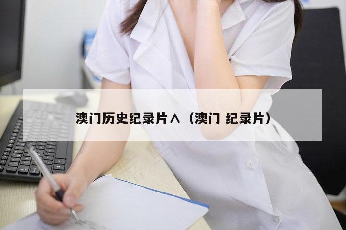 澳门历史纪录片∧（澳门 纪录片）