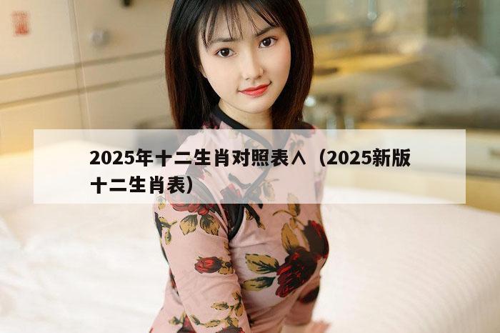 2025年十二生肖对照表∧（2025新版十二生肖表）