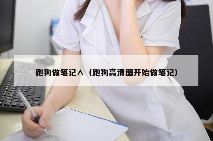 跑狗做笔记∧（跑狗高清图开始做笔记）