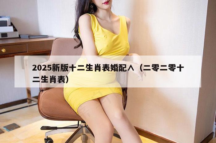 2025新版十二生肖表婚配∧（二零二零十二生肖表）